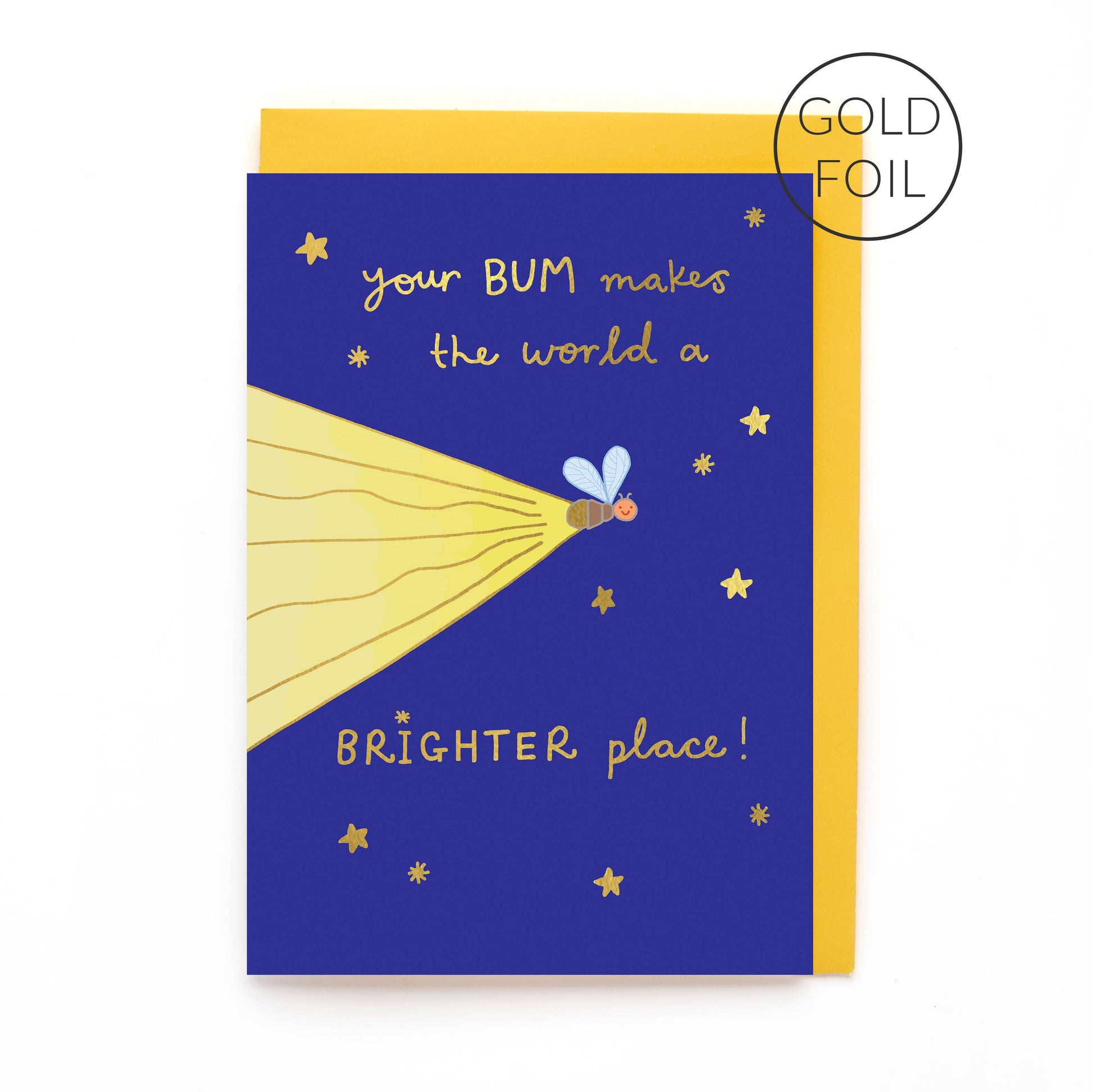 An authentic, one of a kind greeting card baring a humorous, tongue in cheek message. The original, hand drawn design of a glowing firefly is just waiting to light up someone's day.

Printed in the UK on sustainably sourced premium, recyclable paper. Written in a striking, hand lettered font and finished with gold foil, the message on the front of this wonderfully witty greeting card reads "Your BUM makes the world a BRIGHTER place".